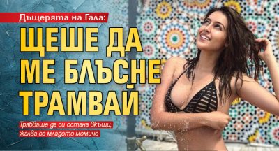 Дъщерята на Гала: Щеше да ме блъсне трамвай