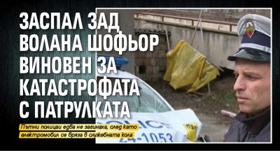 Заспал зад волана шофьор виновен за катастрофата с патрулката 