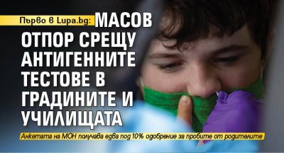 Първо в Lupa.bg: Масов отпор срещу антигенните тестове в градините и училищата