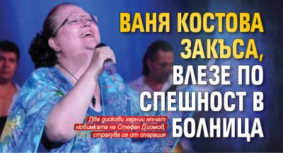 Ваня Костова закъса, влезе по спешност в болница