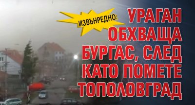 Извънредно: Ураган обхваща Бургас, след като помете Тополовград