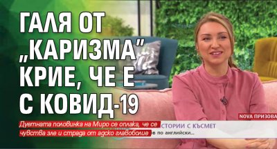 Галя от "Каризма" крие, че е с Ковид-19 