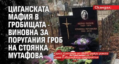 Скандал: Циганската мафия в гробищата - виновна за поругания гроб на Стоянка Мутафова