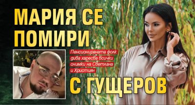 Мария се помири с Гущеров