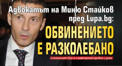 Адвокатът на Миню Стайков пред Lupa.bg: Обвинението е разколебано