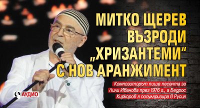 Митко Щерев възроди „Хризантеми“ с нов аранжимент (АУДИО)