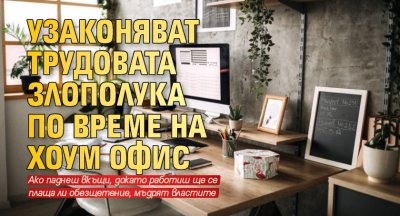 Узаконяват трудовата злополука по време на хоум офис