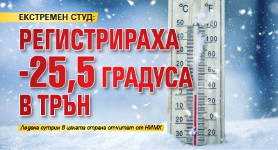 ЕКСТРЕМЕН СТУД: Регистрираха -25,5 градуса в Трън