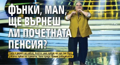 Фънки, man, ще върнеш ли почетната пенсия?