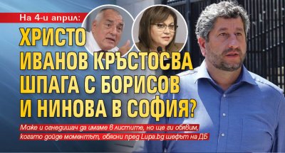 На 4-и април: Христо Иванов кръстосва шпага с Борисов и Нинова в София? 