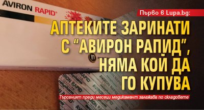 Първо в Lupa.bg: Аптеките заринати с "Авирон Рапид", няма кой да го купува