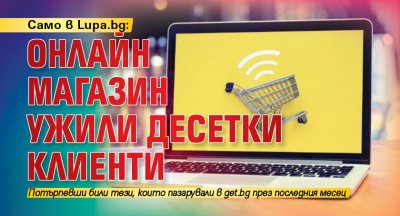 Само в Lupa.bg: Онлайн магазин ужили десетки клиенти 