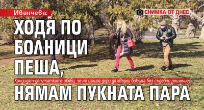 Иванчева: Ходя по болници пеша, нямам пукната пара (СНИМКА от днес)
