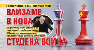 Геополитически анализатор: Влизаме в нова Студена война 