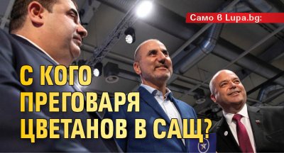 Само в Lupa.bg: С кого преговаря Цветанов в САЩ?