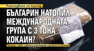 Разследване на Lupa.bg: Българин натопил международната група с 3 тона кокаин?
