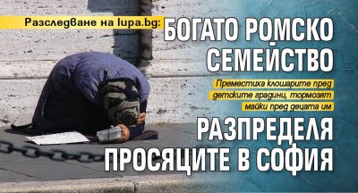 Разследване на Lupa.bg: Богато ромско семейство разпределя просяците в София
