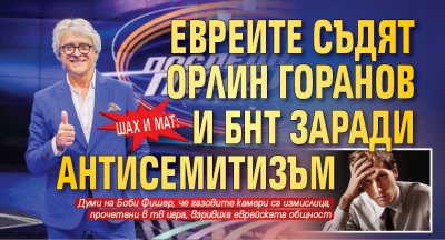 Шах и мат: Евреите съдят Орлин Горанов и БНТ заради антисемитизъм