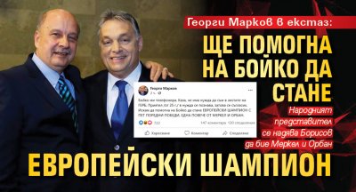 Георги Марков в екстаз: Ще помогна на Бойко да стане европейски шампион