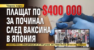 Черни пари: Плащат по $400 000 за починал след ваксина в Япония