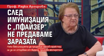 Проф. Радка Аргирова: След имунизация с „Пфайзер“ не предаваме заразата