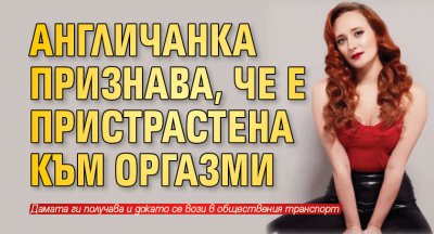 Англичанка признава, че е пристрастена към оргазми