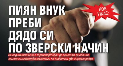 Нов ужас: Пиян внук преби дядо си по зверски начин