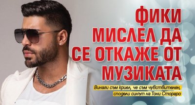 Фики мислел да се откаже от музиката