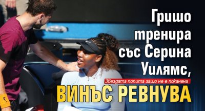 Гришо тренира със Серина Уилямс, Винъс ревнува