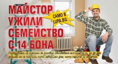 Само в Lupa.bg: Майстор ужили семейство с 14 бона