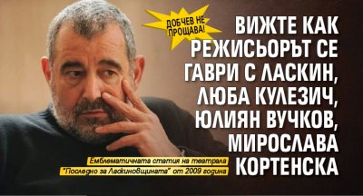 ДОБЧЕВ НЕ ПРОЩАВА! Вижте как режисьорът се гаври с Ласкин, Люба Кулезич, Юлиян Вучков, Мирослава Кортенска