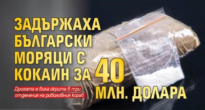 Задържаха български моряци с кокаин за 40 млн. долара