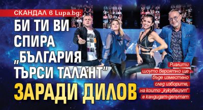СКАНДАЛ в Lupa.bg: Би Ти Ви спира „България търси талант” заради Дилов