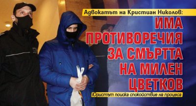 Адвокатът на Кристиан Николов: Има противоречия за смъртта на Милен Цветков