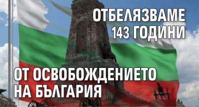 Отбелязваме 143 години от Освобождението на България 