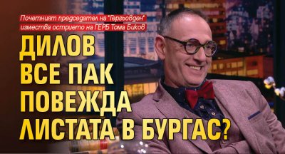 Дилов все пак повежда листата в Бургас? 