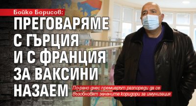 Бойко Борисов: Преговаряме с Гърция и с Франция за ваксини назаем