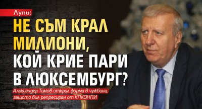 Лупи: Не съм крал милиони, кой крие пари в Люксембург?