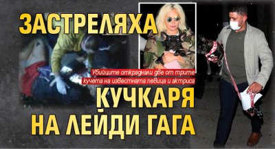 Застреляха кучкаря на Лейди Гага