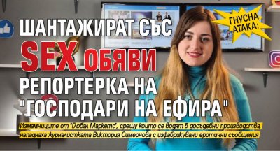 Гнусна атака: Шантажират със SEX обяви репортерка на "Господари на ефира"