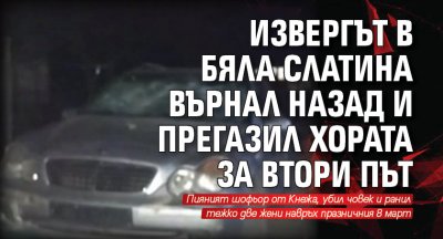 Извергът в Бяла Слатина върнал назад и прегазил хората за втори път