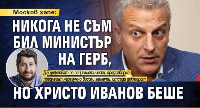 Москов хапе: Никога не съм бил министър на ГЕРБ, но Христо Иванов беше