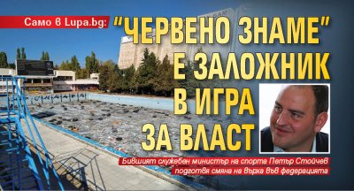 Само в Lupa.bg: "Червено знаме" е заложник в игра за власт