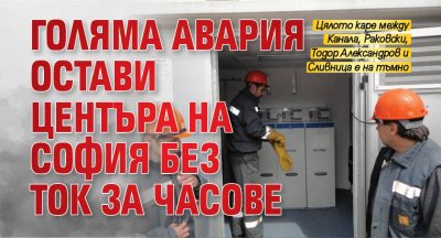 Голяма авария остави центъра на София без ток за часове