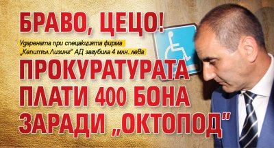 Браво, Цецо! Прокуратурата плати 400 бона заради „Октопод”