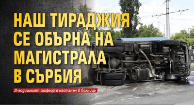 Наш тираджия се обърна на магистрала в Сърбия 