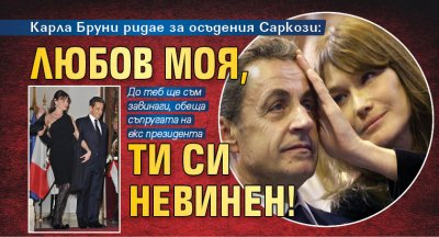 Карла Бруни ридае за осъдения Саркози: Любов моя, ти си невинен!