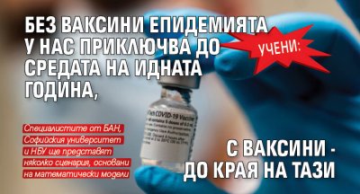 Учени: Без ваксини епидемията у нас приключва до средата на идната година, с ваксини - до края на тази