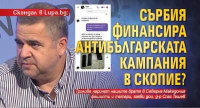 Скандал в Lupa.bg: Сърбия финансира антибългарската кампания в Скопие?