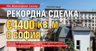 На жилищния пазар: Рекордна сделка: €4400/кв. м в София